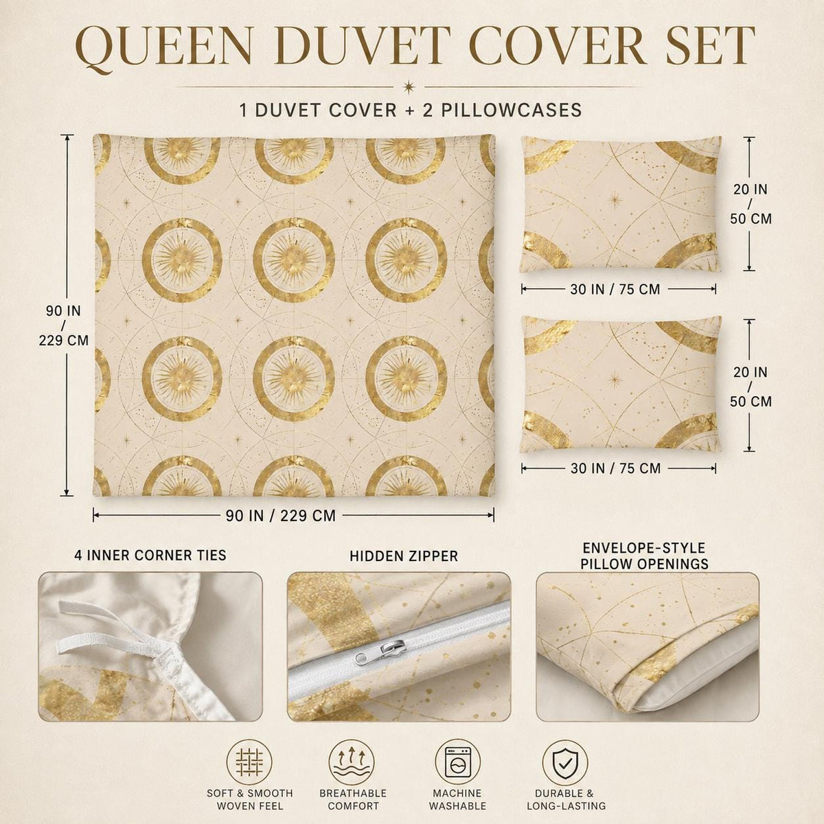 May include: A queen duvet cover set featuring a cream background with a gold celestial sun and star pattern. Includes one 90 by 90 inch duvet cover and two 20 by 30 inch pillowcases. Features four inner corner ties, a hidden zipper, and envelope-style pillow openings.